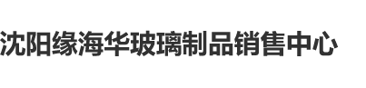 60岁男人和40岁女人直日批沈阳缘海华玻璃制品销售中心